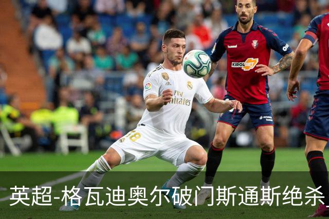 英超-格瓦迪奥尔破门斯通斯绝杀 曼城2-1狼队